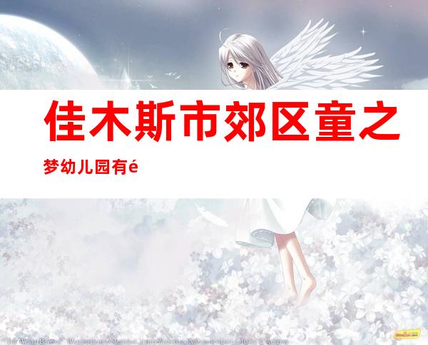 佳木斯市郊区童之梦幼儿园有限公司